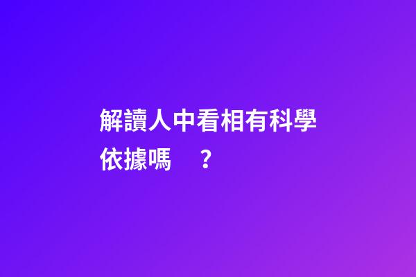 解讀人中看相有科學依據嗎？